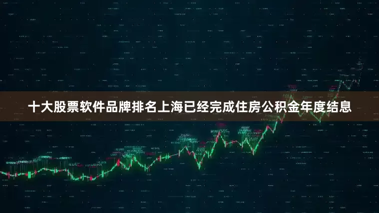 十大股票软件品牌排名上海已经完成住房公积金年度结息