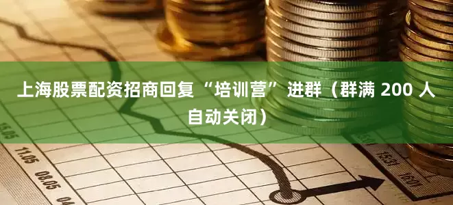 上海股票配资招商回复 “培训营” 进群（群满 200 人自动关闭）