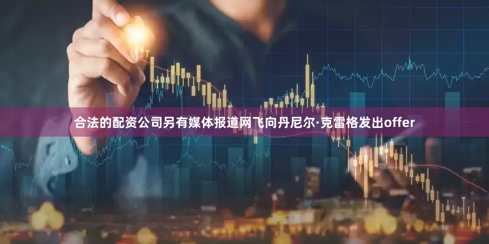 合法的配资公司另有媒体报道网飞向丹尼尔·克雷格发出offer