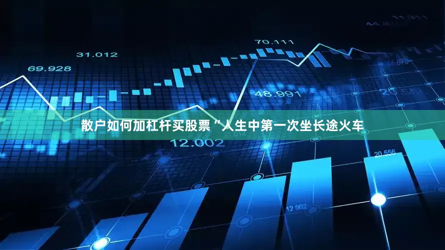 散户如何加杠杆买股票“人生中第一次坐长途火车