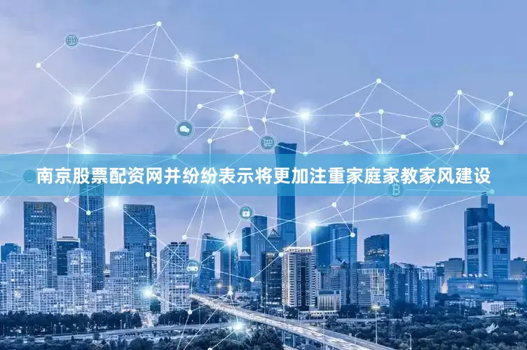 南京股票配资网并纷纷表示将更加注重家庭家教家风建设
