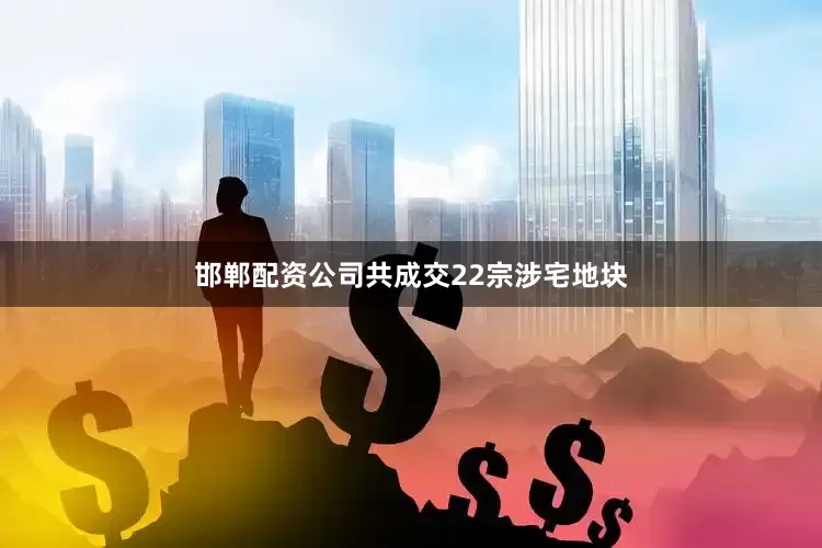 邯郸配资公司共成交22宗涉宅地块