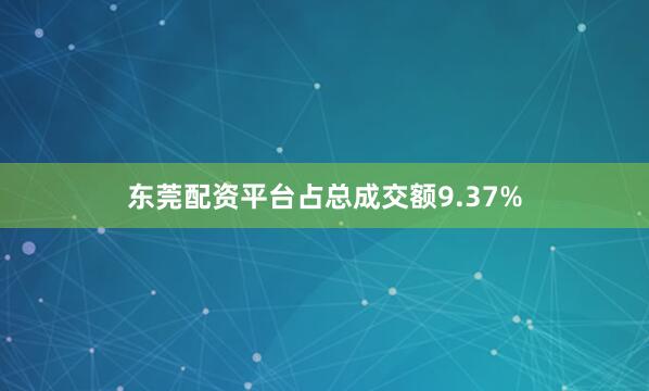 东莞配资平台占总成交额9.37%