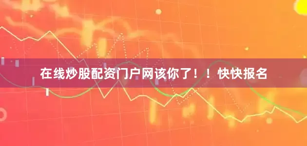在线炒股配资门户网该你了！！快快报名