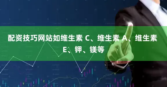 配资技巧网站如维生素 C、维生素 A、维生素 E、钾、镁等