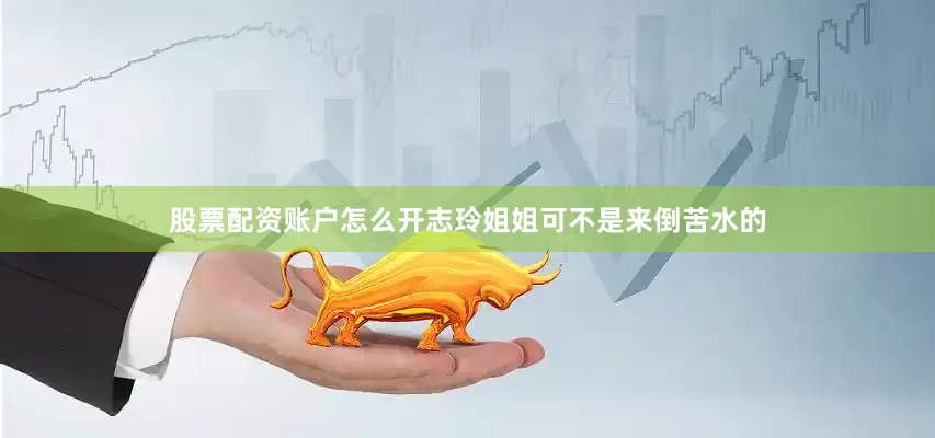股票配资账户怎么开志玲姐姐可不是来倒苦水的