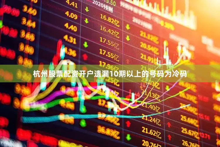 杭州股票配资开户遗漏10期以上的号码为冷码