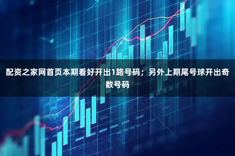 配资之家网首页本期看好开出1路号码；另外上期尾号球开出奇数号码
