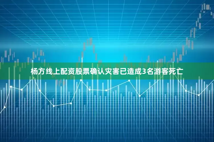杨方线上配资股票确认灾害已造成3名游客死亡